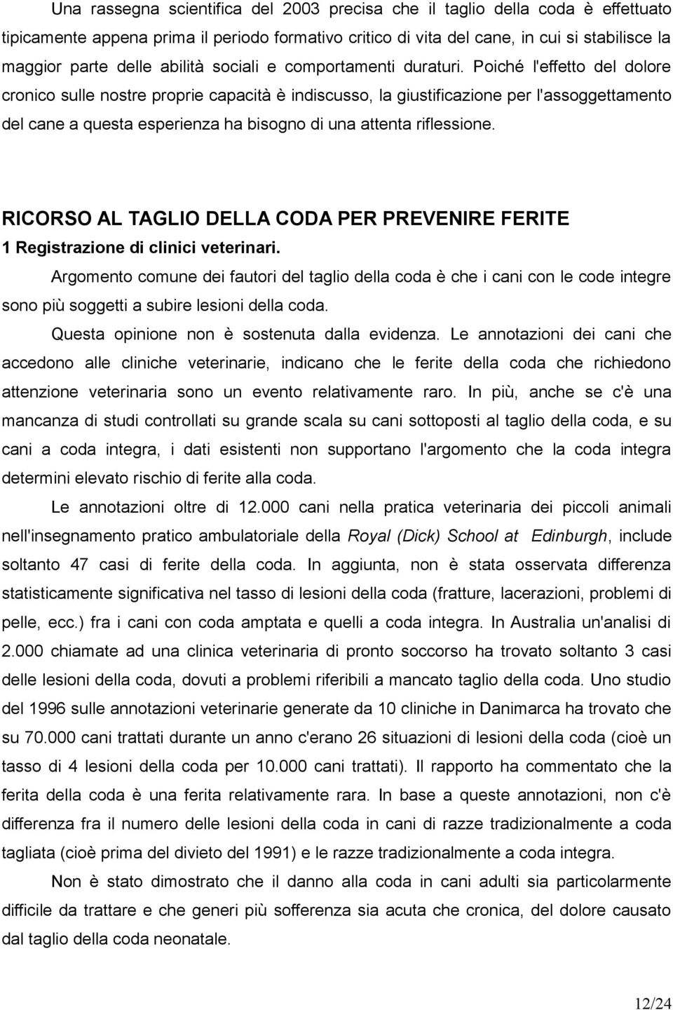 Poiché l'effetto del dolore cronico sulle nostre proprie capacità è indiscusso, la giustificazione per l'assoggettamento del cane a questa esperienza ha bisogno di una attenta riflessione.