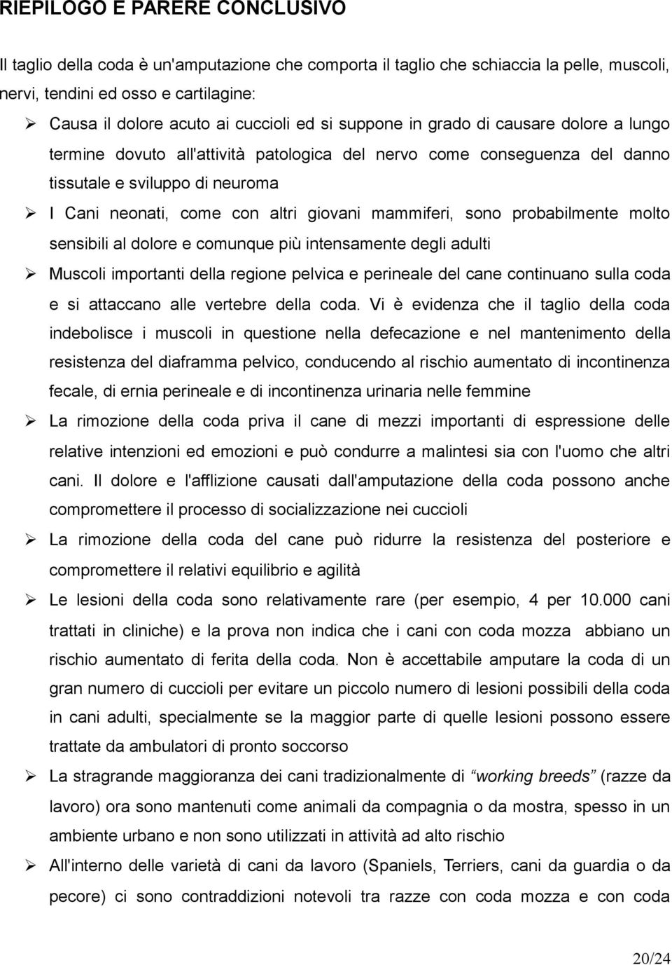 mammiferi, sono probabilmente molto sensibili al dolore e comunque più intensamente degli adulti Muscoli importanti della regione pelvica e perineale del cane continuano sulla coda e si attaccano