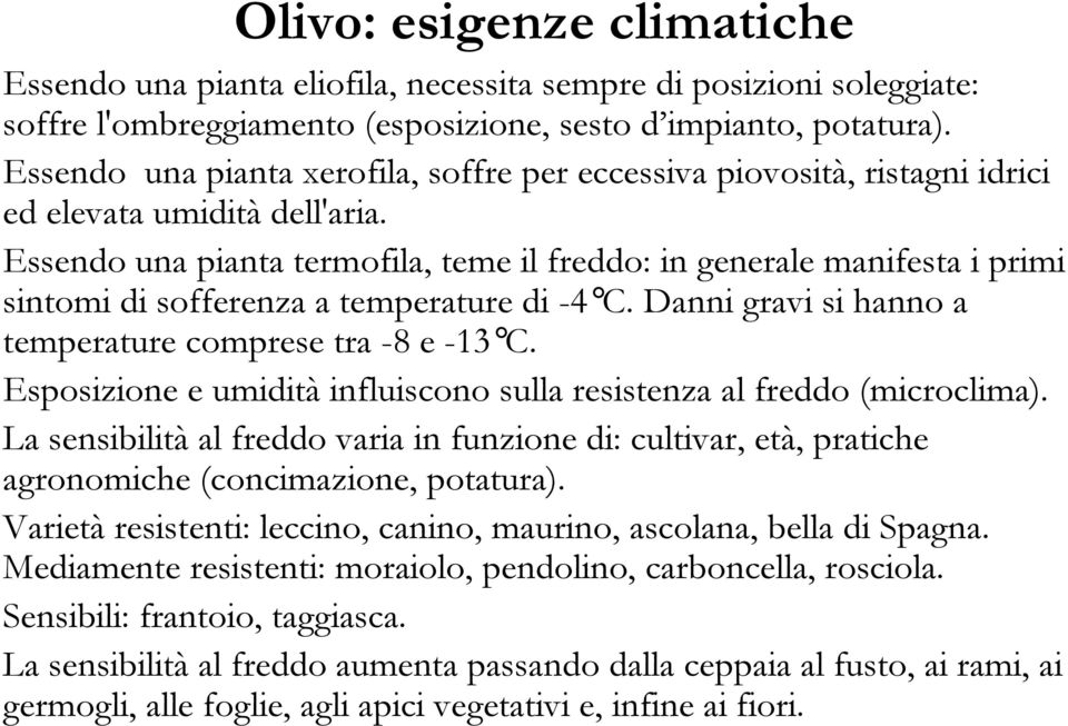 Essendo una pianta termofila, teme il freddo: in generale manifesta i primi sintomi di sofferenza a temperature di -4 C. Danni gravi si hanno a temperature comprese tra -8 e -13 C.