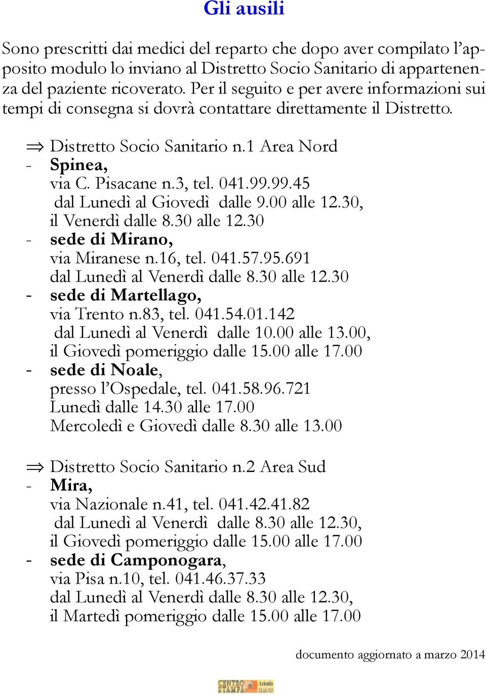 99.45 dal Lunedì al Giovedì dalle 9.00 alle 12.30, il Venerdì dalle 8.30 alle 12.30 - sede di Mirano, via Miranese n.16, tel. 041.57.95.691 dal Lunedì al Venerdì dalle 8.30 alle 12.30 - sede di Martellago, via Trento n.