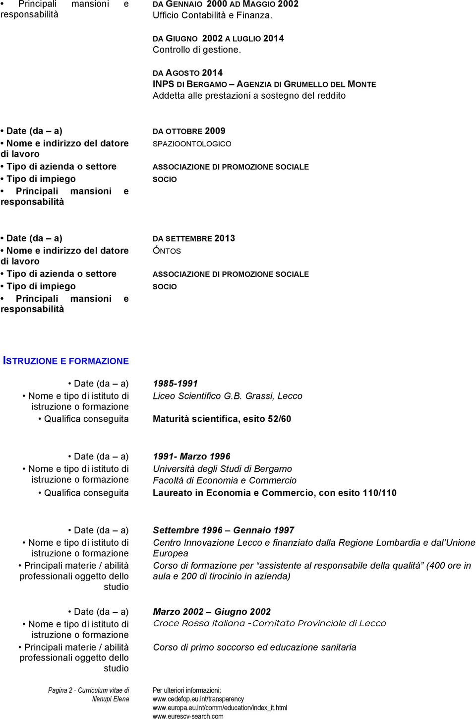 settore ASSOCIAZIONE DI PROMOZIONE SOCIALE SOCIO Principali mansioni e Date (da a) DA SETTEMBRE 2013 Nome e indirizzo del datore ÓNTOS Tipo di azienda o settore ASSOCIAZIONE DI PROMOZIONE SOCIALE