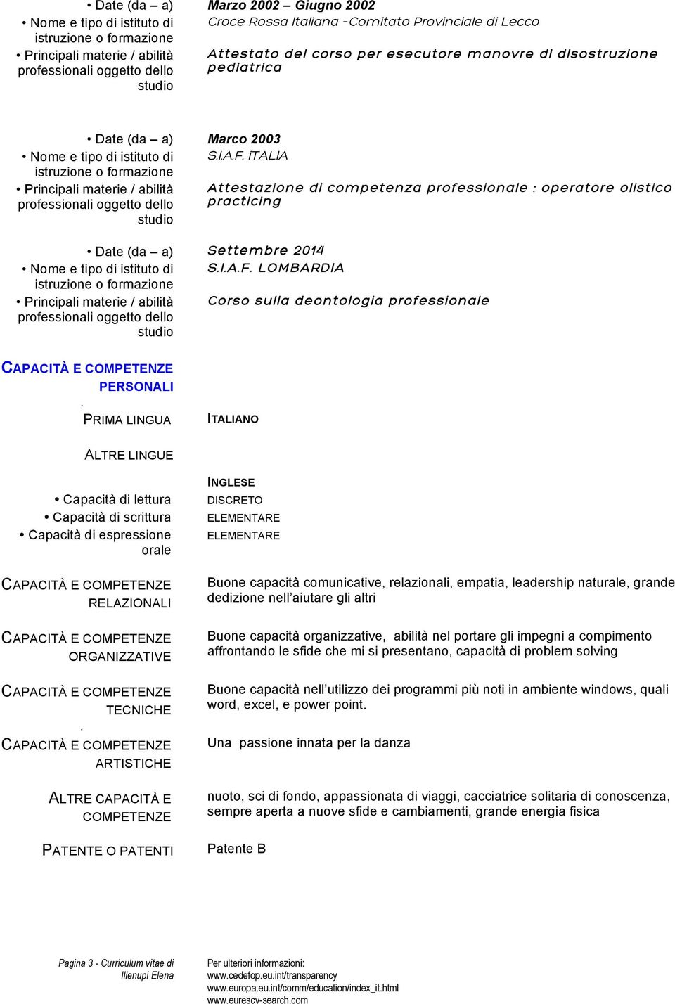 italia Principali materie / abilità Attestazione di competenza professionale : operatore olistico professionali oggetto dello practicing Date (da a) Settembre 2014 Nome e tipo di istituto di S.I.A.F.