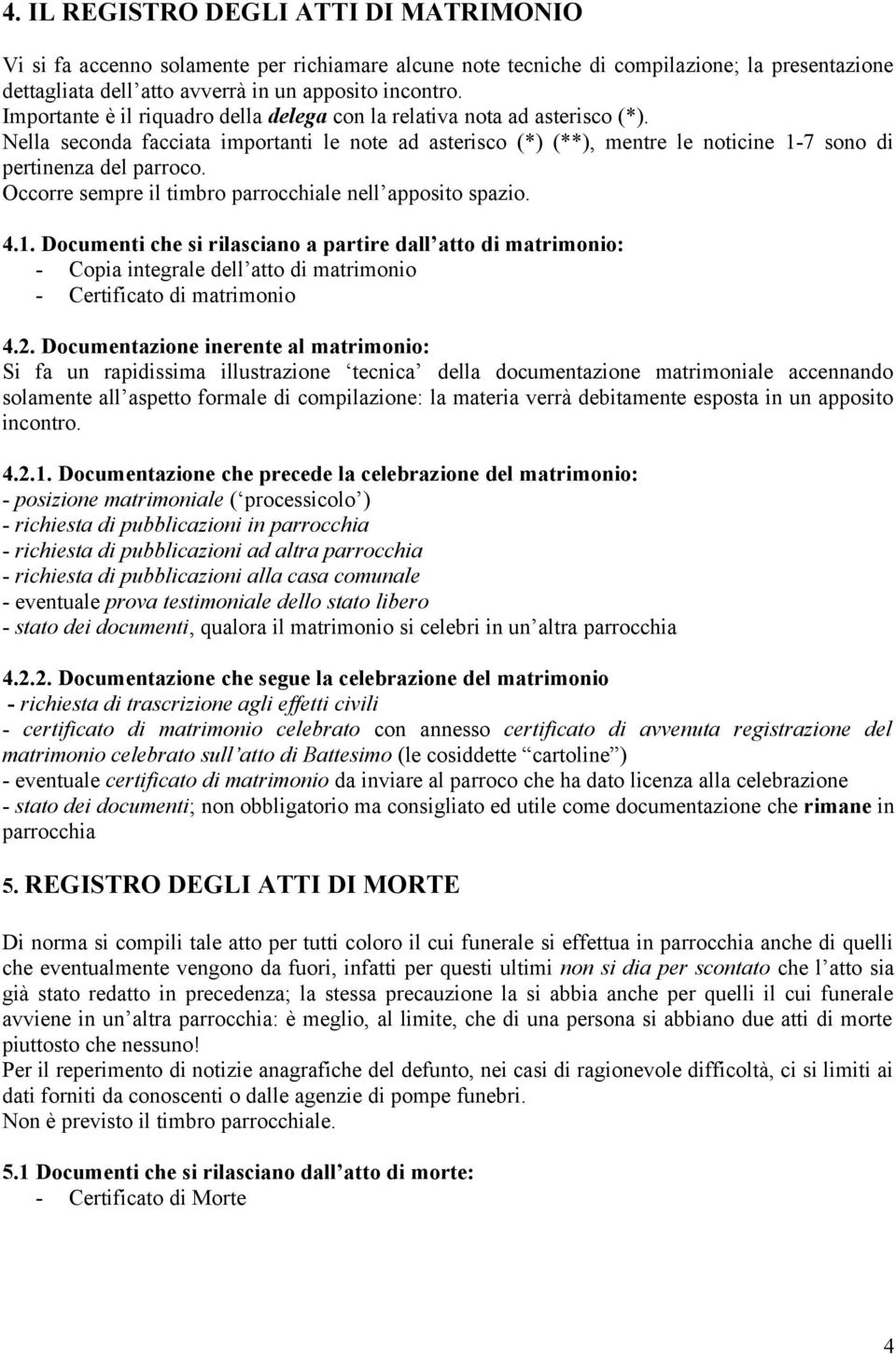 Occorre sempre il timbro parrocchiale nell apposito spazio. 4.1. Documenti che si rilasciano a partire dall atto di matrimonio: - Copia integrale dell atto di matrimonio - Certificato di matrimonio 4.