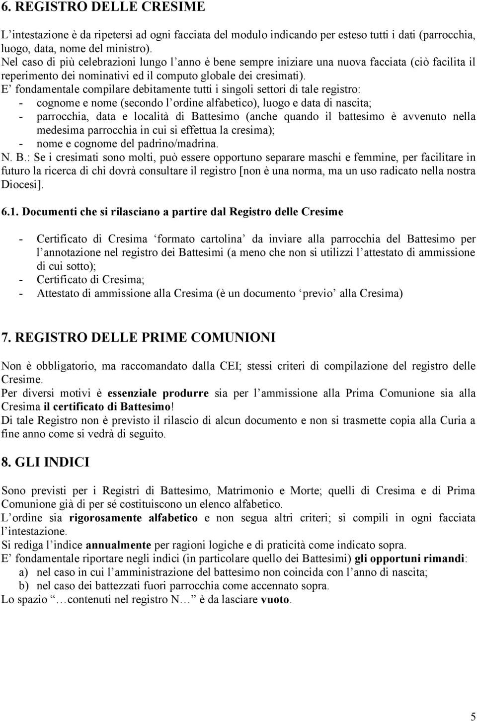 E fondamentale compilare debitamente tutti i singoli settori di tale registro: - cognome e nome (secondo l ordine alfabetico), luogo e data di nascita; - parrocchia, data e località di Battesimo