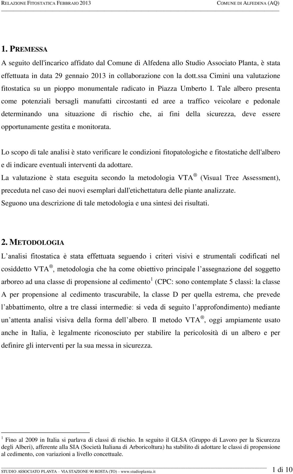 Tale albero presenta come potenziali bersagli manufatti circostanti ed aree a traffico veicolare e pedonale determinando una situazione di rischio che, ai fini della sicurezza, deve essere