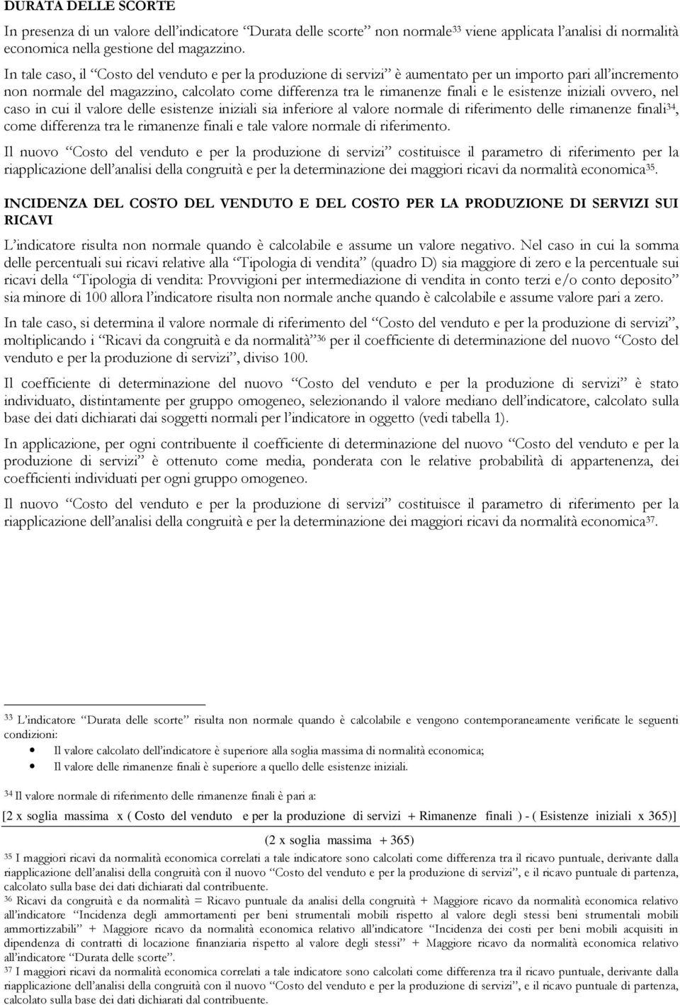 esistenze iniziali ovvero, nel caso in cui il valore delle esistenze iniziali sia inferiore al valore normale di riferimento delle rimanenze finali 34, come differenza tra le rimanenze finali e tale