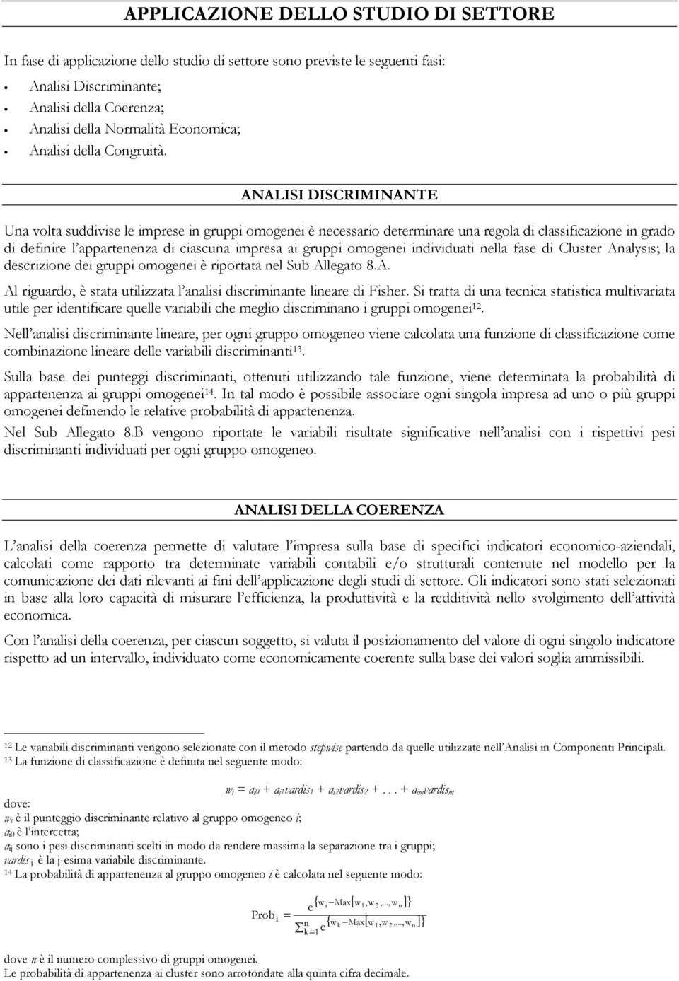 ANALISI DISCRIMINANTE Una volta suddivise le imprese in gruppi omogenei è necessario determinare una regola di classificazione in grado di definire l appartenenza di ciascuna impresa ai gruppi