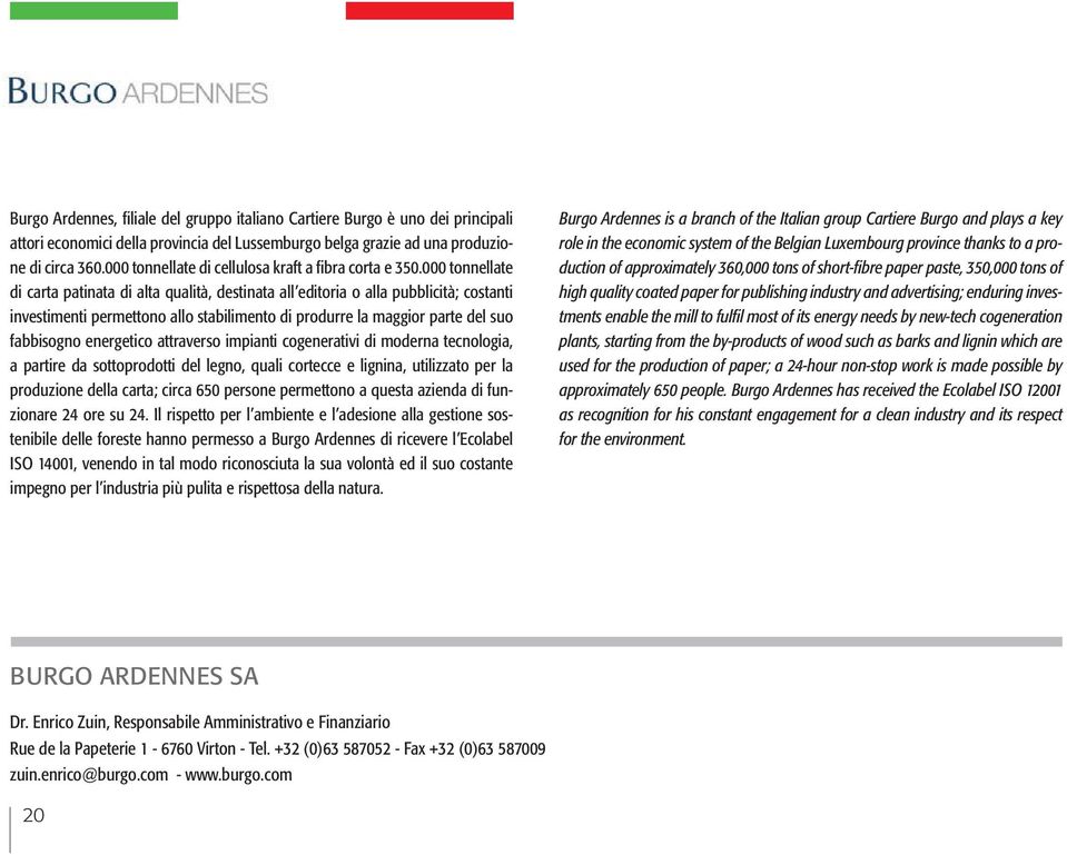 000 tonnellate di carta patinata di alta qualità, destinata all editoria o alla pubblicità; costanti investimenti permettono allo stabilimento di produrre la maggior parte del suo fabbisogno