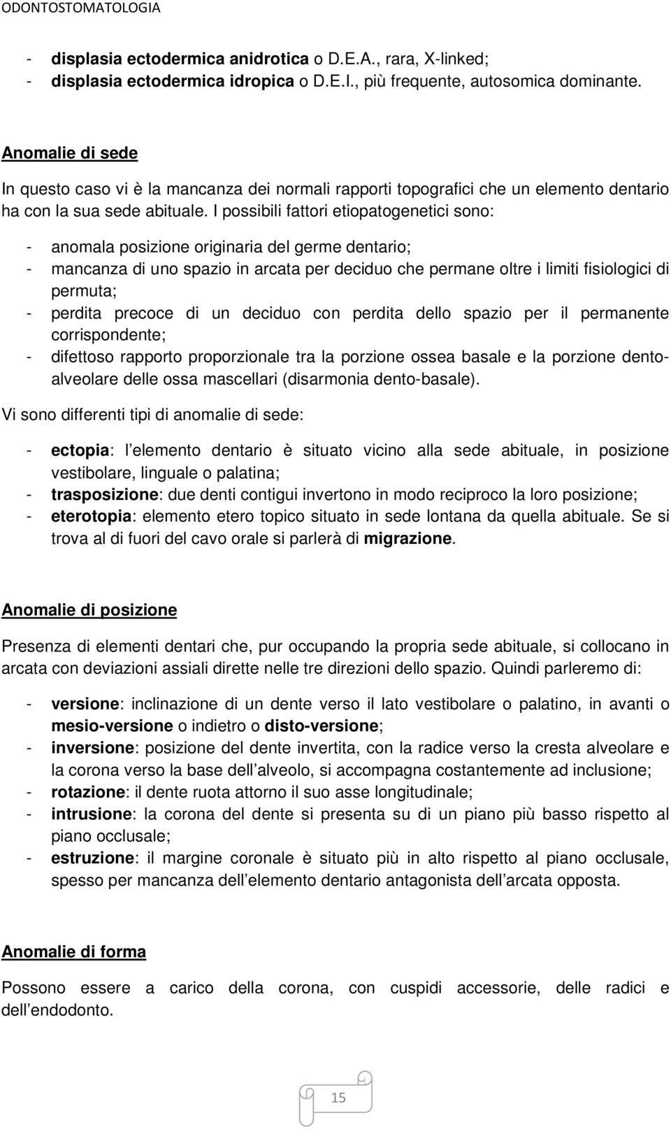 I possibili fattori etiopatogenetici sono: - anomala posizione originaria del germe dentario; - mancanza di uno spazio in arcata per deciduo che permane oltre i limiti fisiologici di permuta; -