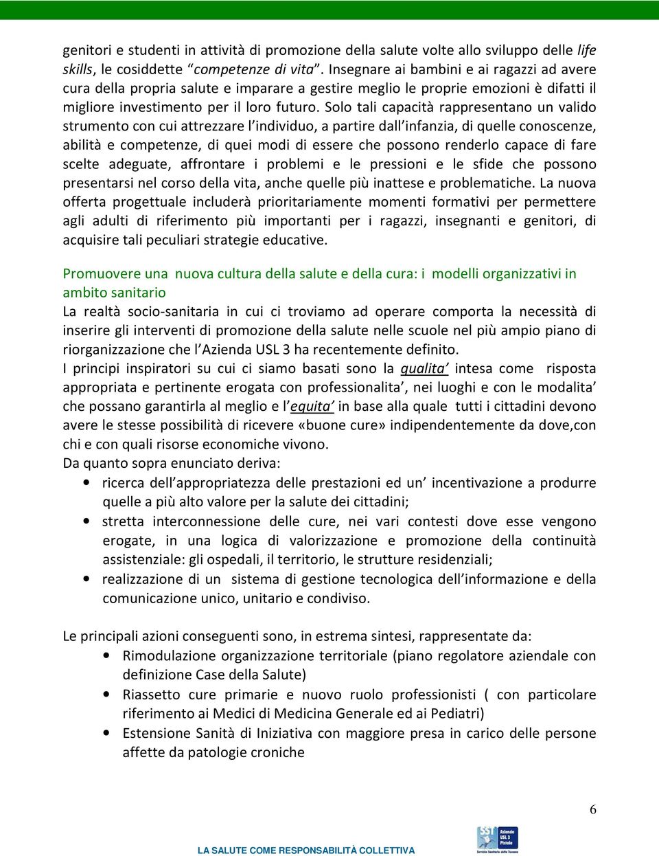 Solo tali capacità rappresentano un valido strumento con cui attrezzare l individuo, a partire dall infanzia, di quelle conoscenze, abilità e competenze, di quei modi di essere che possono renderlo