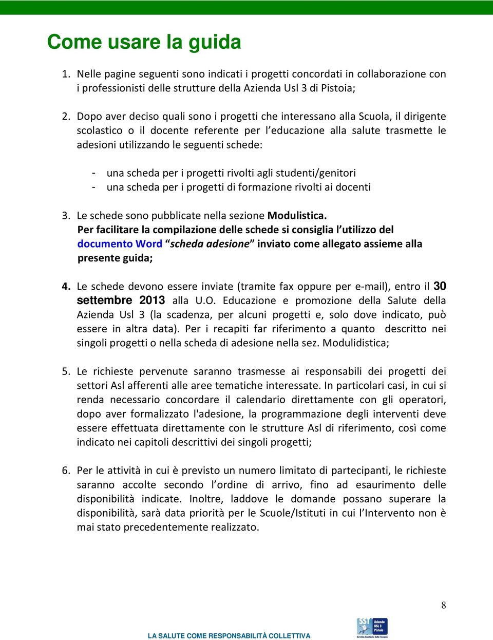 una scheda per i progetti rivolti agli studenti/genitori - una scheda per i progetti di formazione rivolti ai docenti 3. Le schede sono pubblicate nella sezione Modulistica.