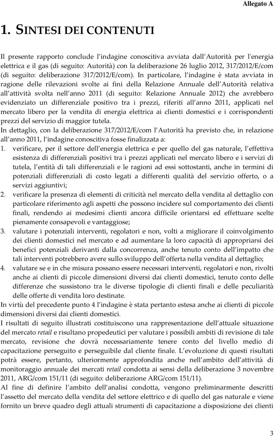 In particolare, l indagine è stata avviata in ragione delle rilevazioni svolte ai fini della Relazione Annuale dell Autorità relativa all attività svolta nell anno 2011 (di seguito: Relazione Annuale