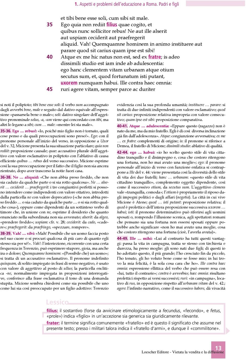 40 Atque ex me hic natus non est, sed ex fratre; is adeo dissimili studio est iam inde ab adulescentia: ego hanc clementem vitam urbanam atque otium secutus sum, et, quod fortunatum isti putant,