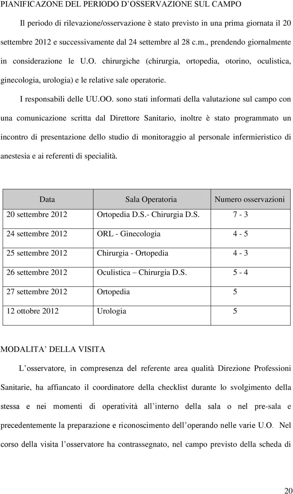 sono stati informati della valutazione sul campo con una comunicazione scritta dal Direttore Sanitario, inoltre è stato programmato un incontro di presentazione dello studio di monitoraggio al