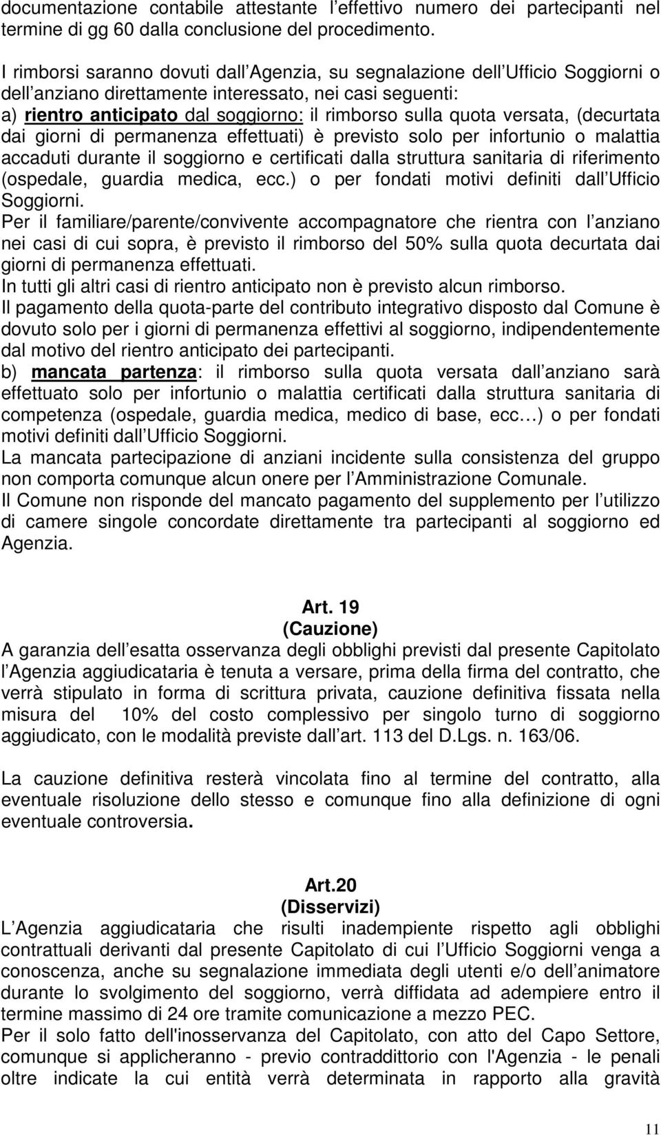 versata, (decurtata dai giorni di permanenza effettuati) è previsto solo per infortunio o malattia accaduti durante il soggiorno e certificati dalla struttura sanitaria di riferimento (ospedale,