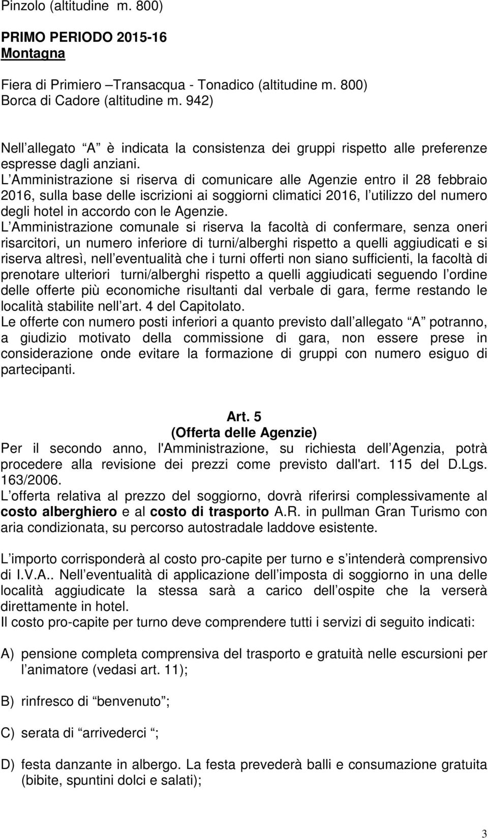 L Amministrazione si riserva di comunicare alle Agenzie entro il 28 febbraio 2016, sulla base delle iscrizioni ai soggiorni climatici 2016, l utilizzo del numero degli hotel in accordo con le Agenzie.