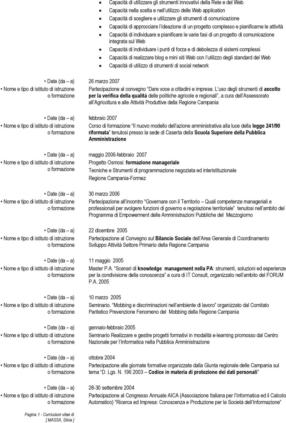 di individuare i punti di forza e di debolezza di sistemi complessi Capacità di realizzare blog e mini siti Web con l utilizzo degli standard del Web Capacità di utilizzo di strumenti di social