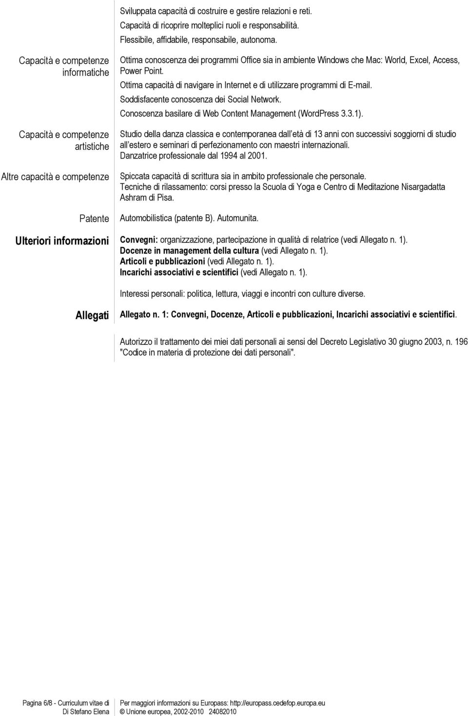 Power Point. Ottima capacità di navigare in Internet e di utilizzare programmi di E-mail. Soddisfacente conoscenza dei Social Network. Conoscenza basilare di Web Content Management (WordPress 3.3.1).