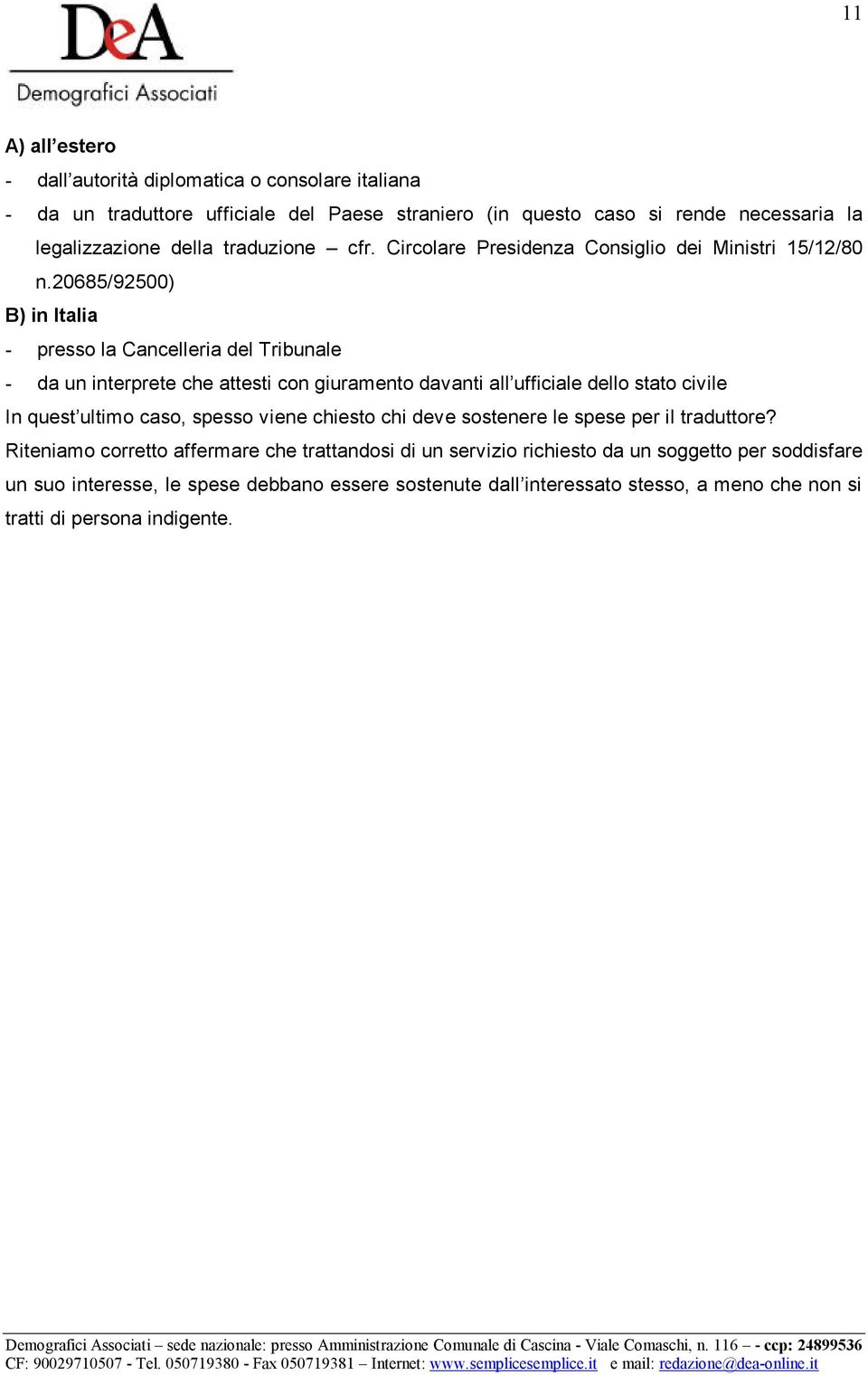 20685/92500) B) in Italia - presso la Cancelleria del Tribunale - da un interprete che attesti con giuramento davanti all ufficiale dello stato civile In quest ultimo caso, spesso viene chiesto chi