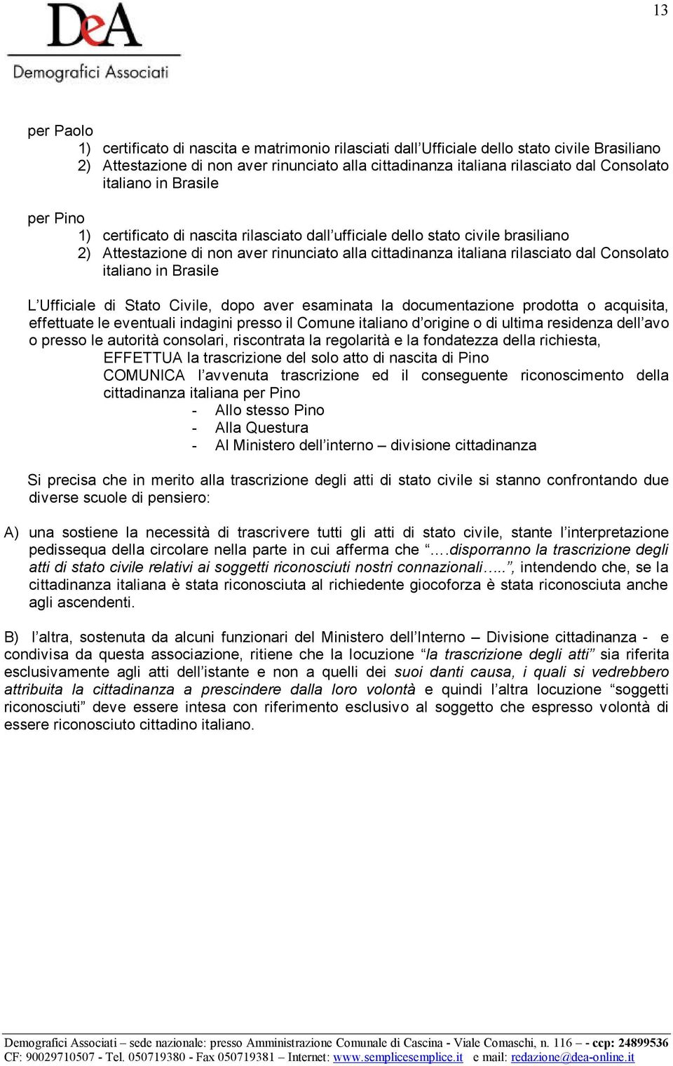 Consolato italiano in Brasile L Ufficiale di Stato Civile, dopo aver esaminata la documentazione prodotta o acquisita, effettuate le eventuali indagini presso il Comune italiano d origine o di ultima