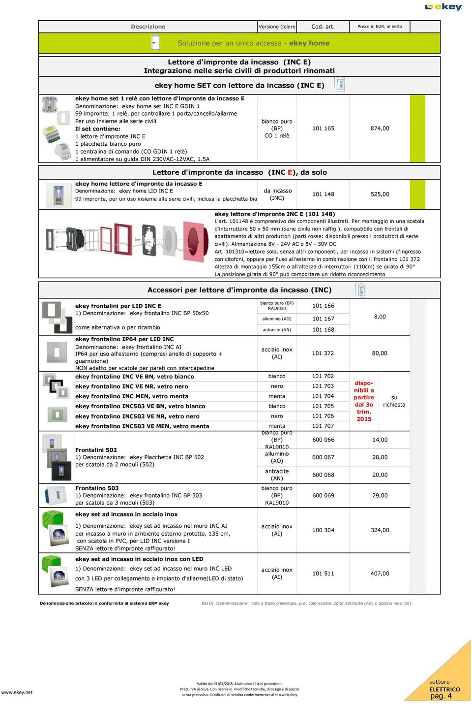 (INC E) ekey home set 1 relè con lettore d'impronte da incasso E Denominazione: ekey home set INC E GDIN 1 99 impronte; 1 relè, per controllare 1 porta/cancello/allarme Per uso insieme alle serie