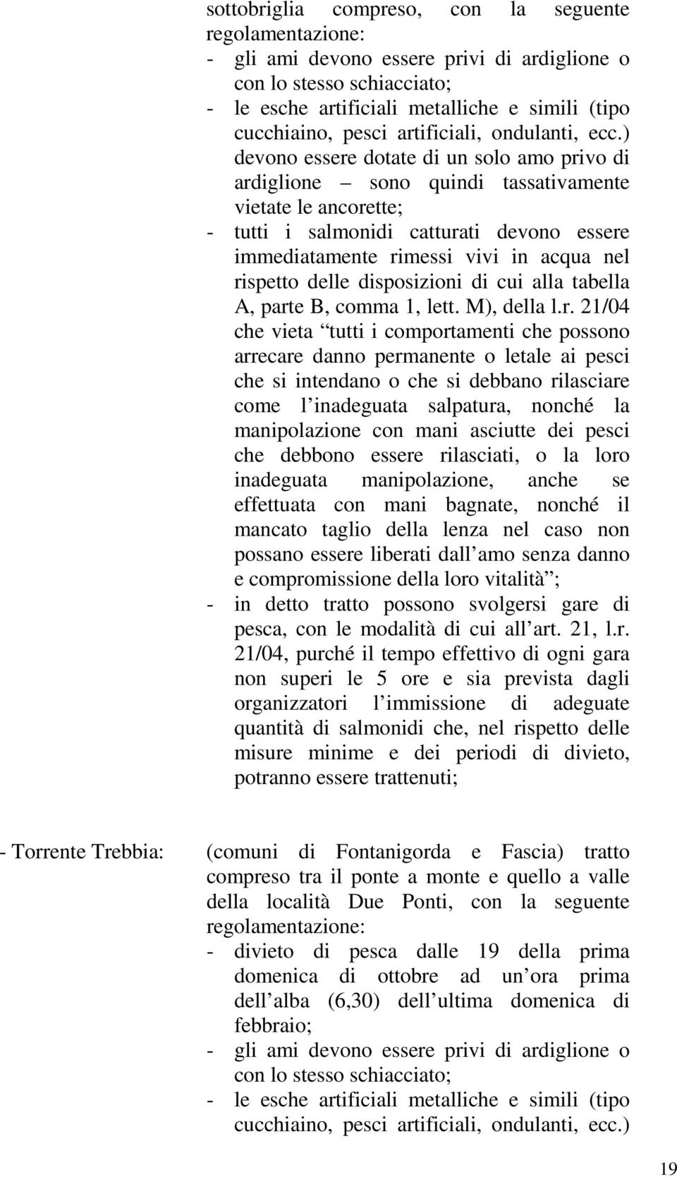 ) devono essere dotate di un solo amo privo di ardiglione sono quindi tassativamente vietate le ancorette; - tutti i salmonidi catturati devono essere immediatamente rimessi vivi in acqua nel