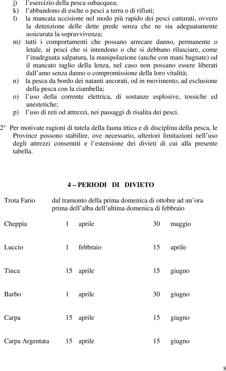 inadeguata salpatura, la manipolazione (anche con mani bagnate) od il mancato taglio della lenza, nel caso non possano essere liberati dall amo senza danno o compromissione della loro vitalità; n) la