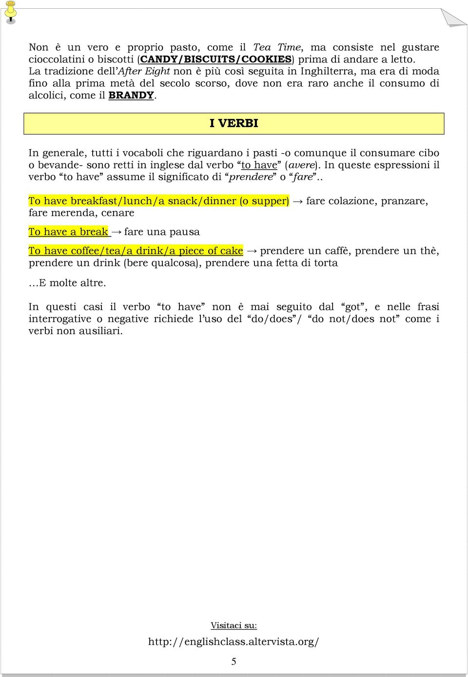 I VERBI In generale, tutti i vocaboli che riguardano i pasti -o comunque il consumare cibo o bevande- sono retti in inglese dal verbo to have (avere).