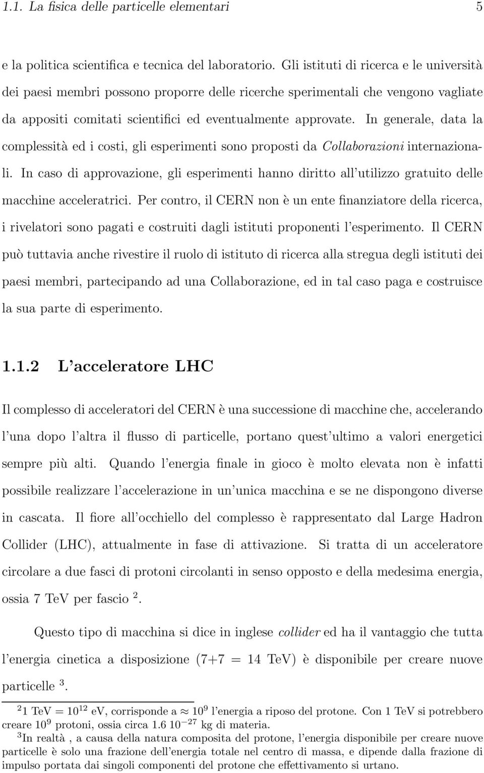 In generale, data la complessità ed i costi, gli esperimenti sono proposti da Collaborazioni internazionali.