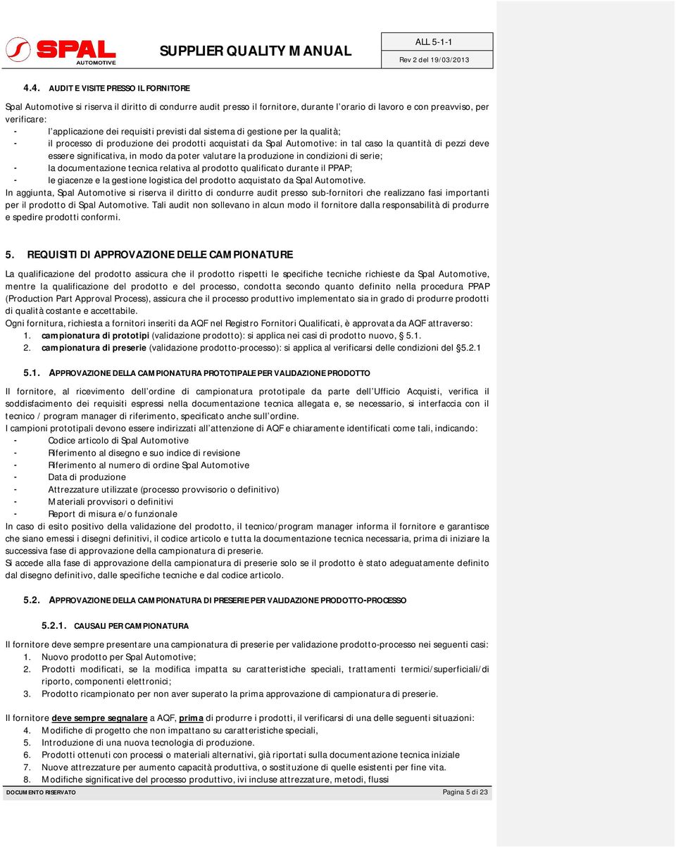 da poter valutare la produzione in condizioni di serie; - la documentazione tecnica relativa al prodotto qualificato durante il PPAP; - le giacenze e la gestione logistica del prodotto acquistato da