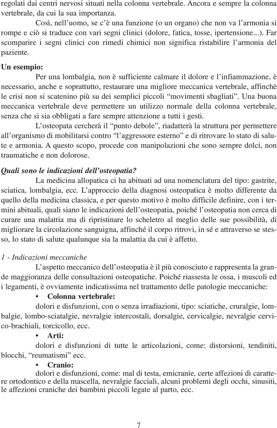 Un esempio: Per una lombalgia, non è sufficiente calmare il dolore e l infiammazione, è necessario, anche e soprattutto, restaurare una migliore meccanica vertebrale, affinchè le crisi non si