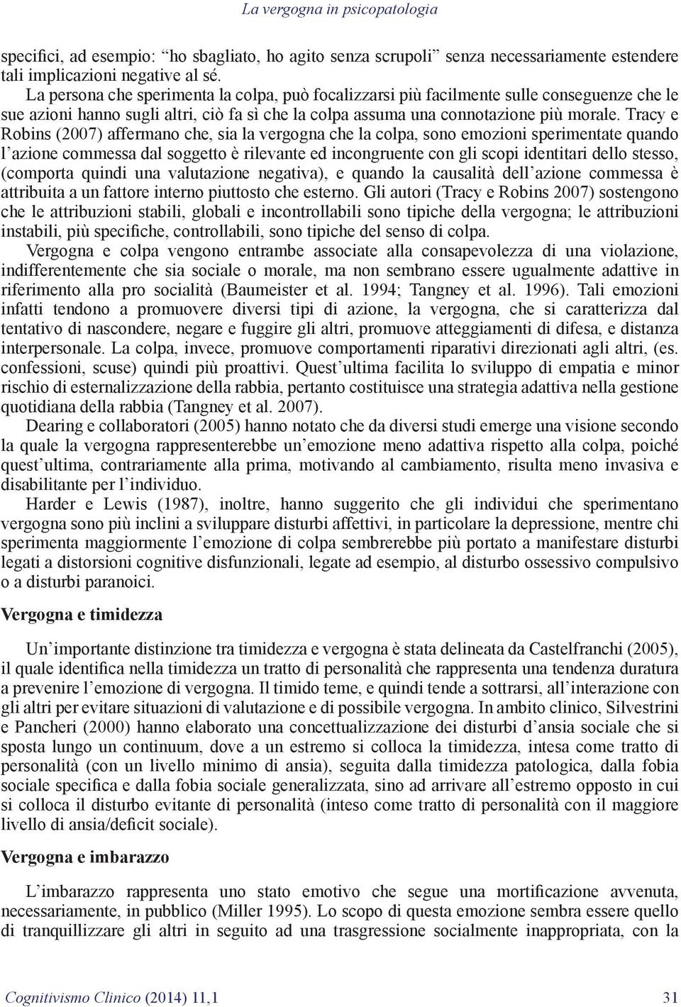 Tracy e Robins (2007) affermano che, sia la vergogna che la colpa, sono emozioni sperimentate quando l azione commessa dal soggetto è rilevante ed incongruente con gli scopi identitari dello stesso,