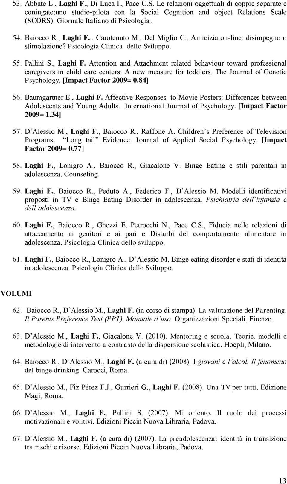 The Journal of Genetic Psychology. [Impact Factor 2009= 0.84] 56. Baumgartner E., Laghi F. Affective Responses to Movie Posters: Differences between Adolescents and Young Adults.