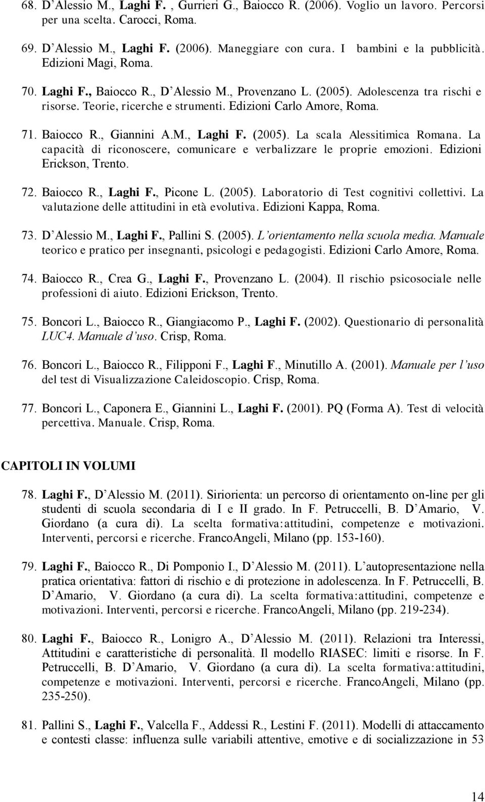 M., Laghi F. (2005). La scala Alessitimica Romana. La capacità di riconoscere, comunicare e verbalizzare le proprie emozioni. Edizioni Erickson, Trento. 72. Baiocco R., Laghi F., Picone L. (2005). Laboratorio di Test cognitivi collettivi.