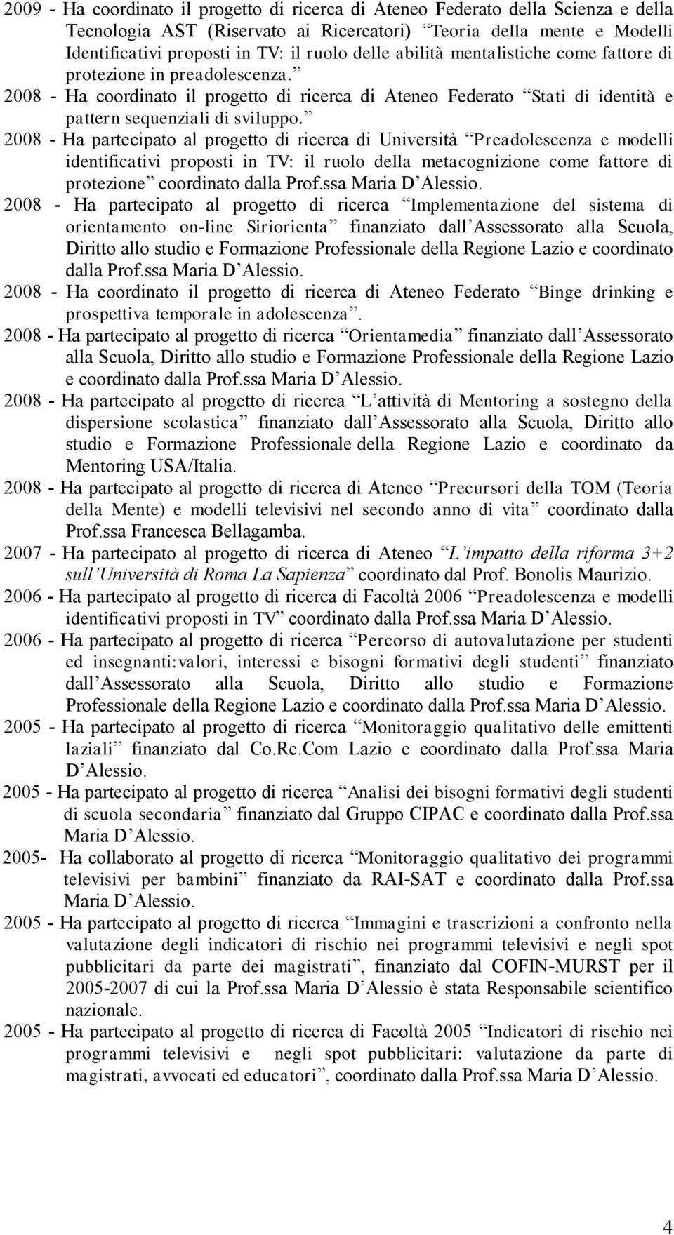 2008 - Ha partecipato al progetto di ricerca di Università Preadolescenza e modelli identificativi proposti in TV: il ruolo della metacognizione come fattore di protezione coordinato dalla Prof.