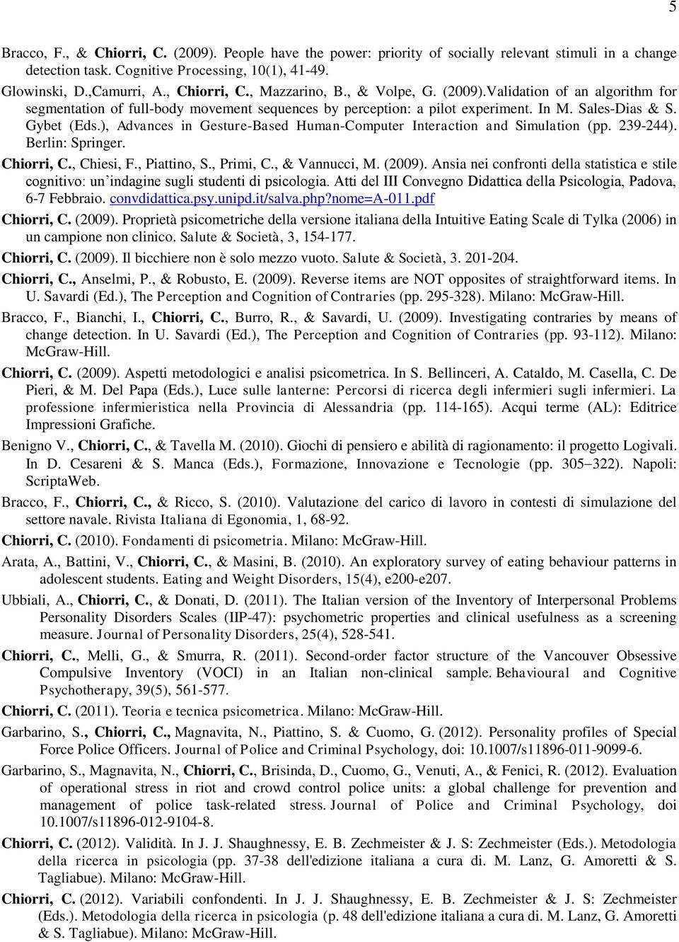 ), Advances in Gesture-Based Human-Computer Interaction and Simulation (pp. 239-244). Berlin: Springer. Chiorri, C., Chiesi, F., Piattino, S., Primi, C., & Vannucci, M. (2009).