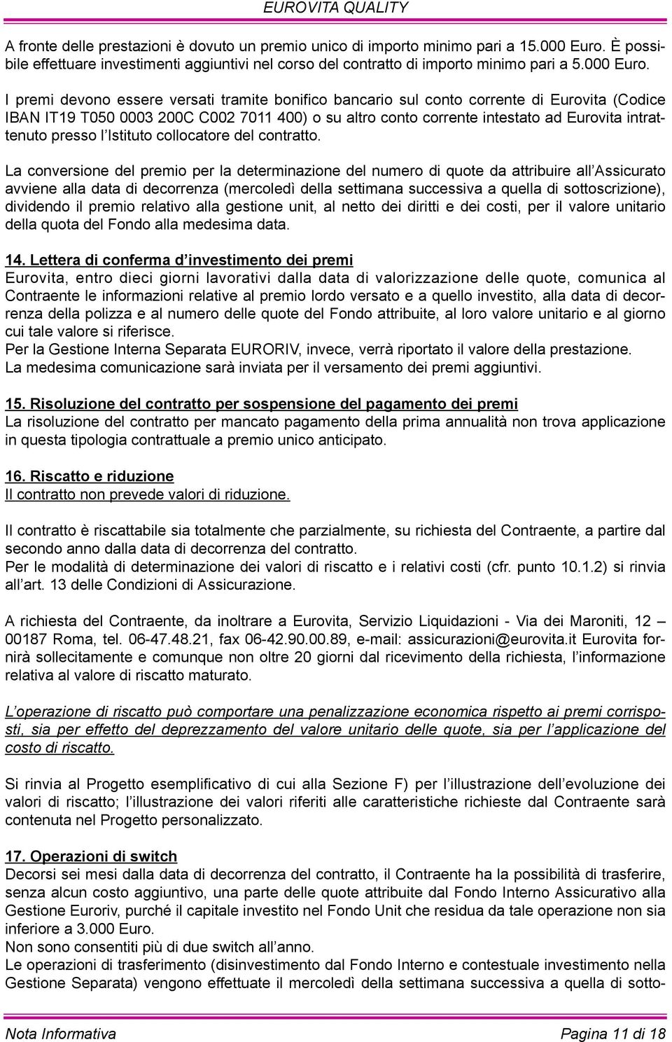 I premi devono essere versati tramite bonifico bancario sul conto corrente di Eurovita (Codice IBAN IT19 T050 0003 200C C002 7011 400) o su altro conto corrente intestato ad Eurovita intrattenuto