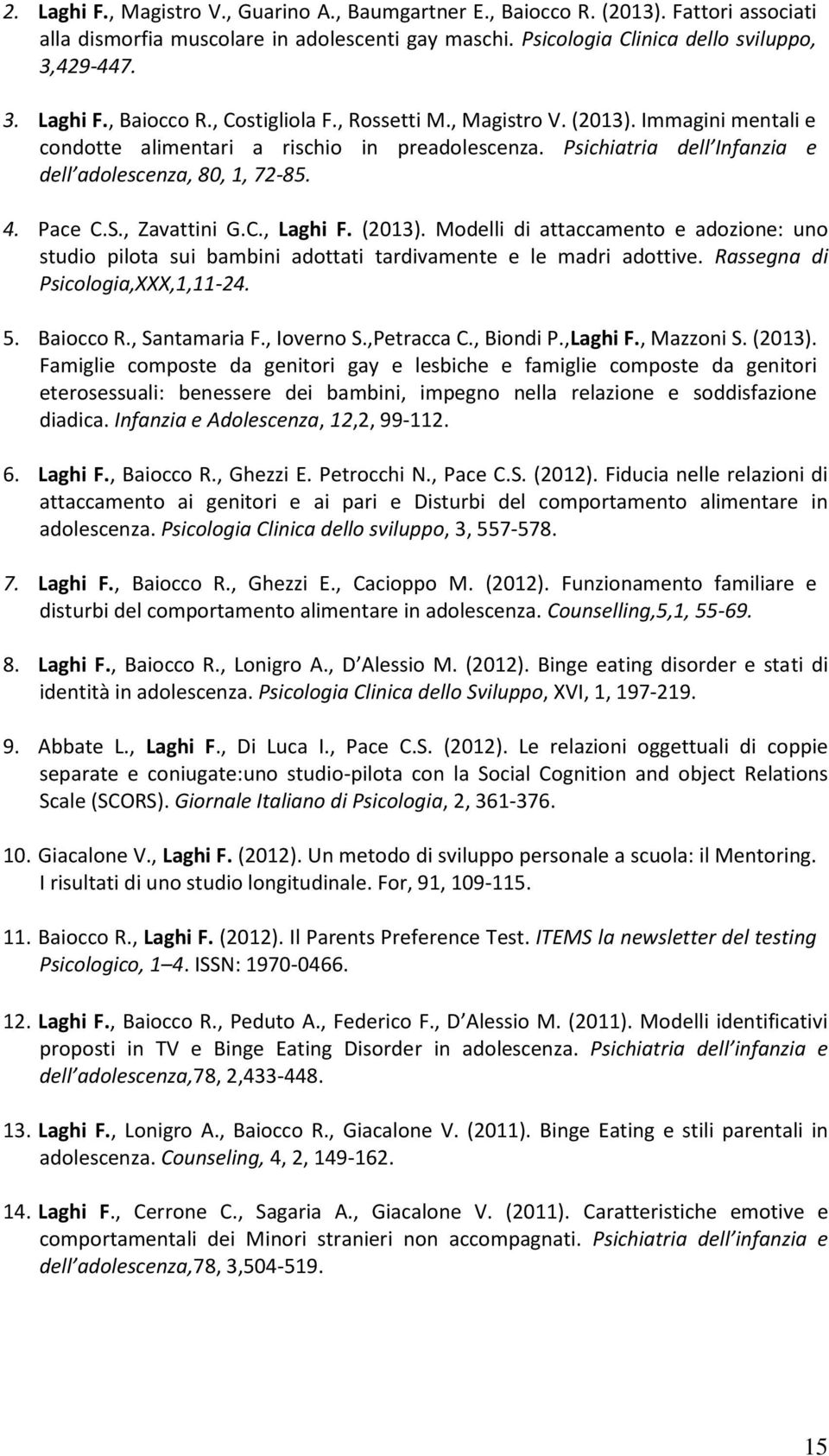 (2013). Modelli di attaccamento e adozione: uno studio pilota sui bambini adottati tardivamente e le madri adottive. Rassegna di Psicologia,XXX,1,11-24. 5. Baiocco R., Santamaria F., Ioverno S.