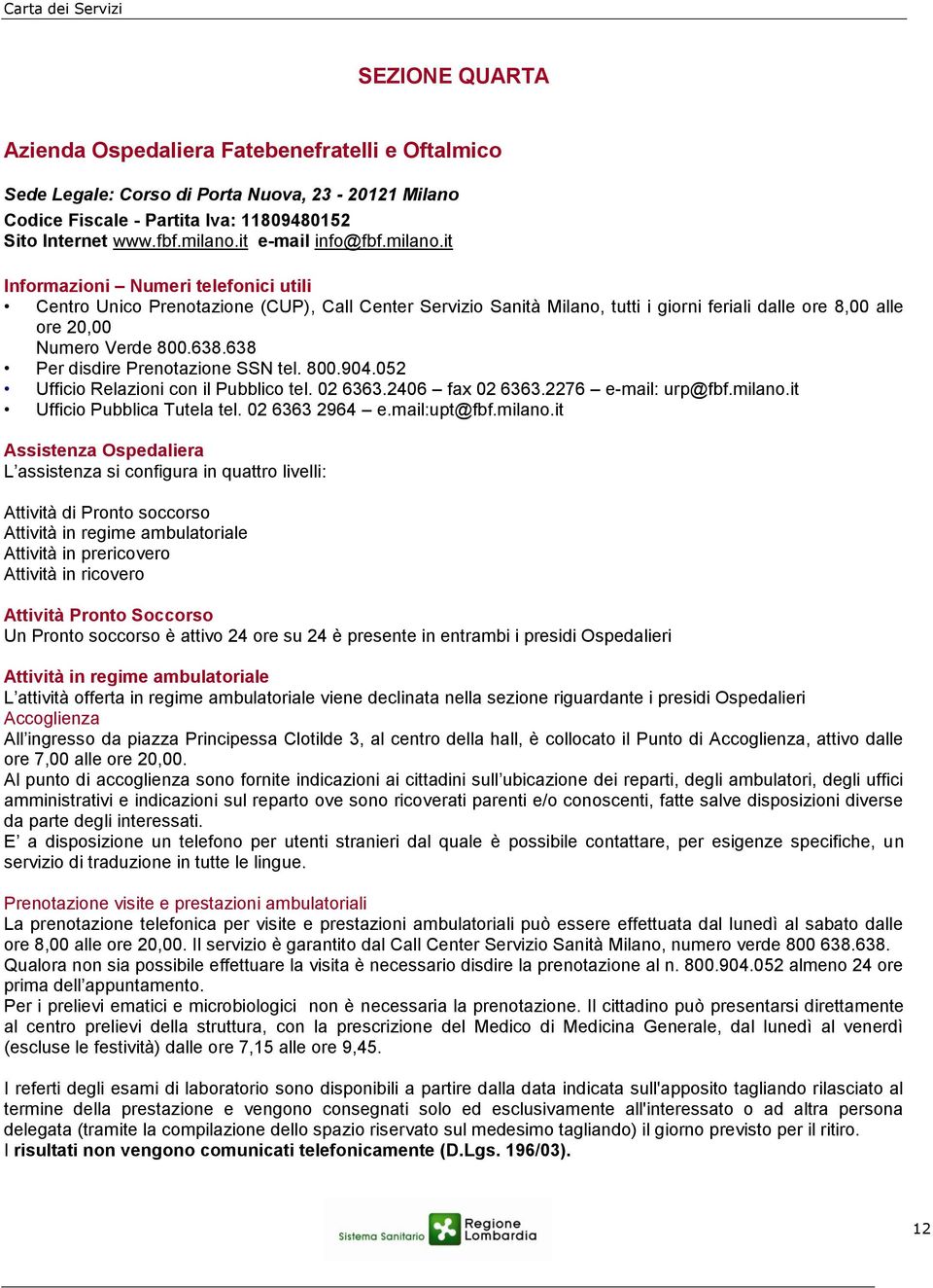 it Informazioni Numeri telefonici utili Centro Unico Prenotazione (CUP), Call Center Servizio Sanità Milano, tutti i giorni feriali dalle ore 8,00 alle ore 20,00 Numero Verde 800.638.