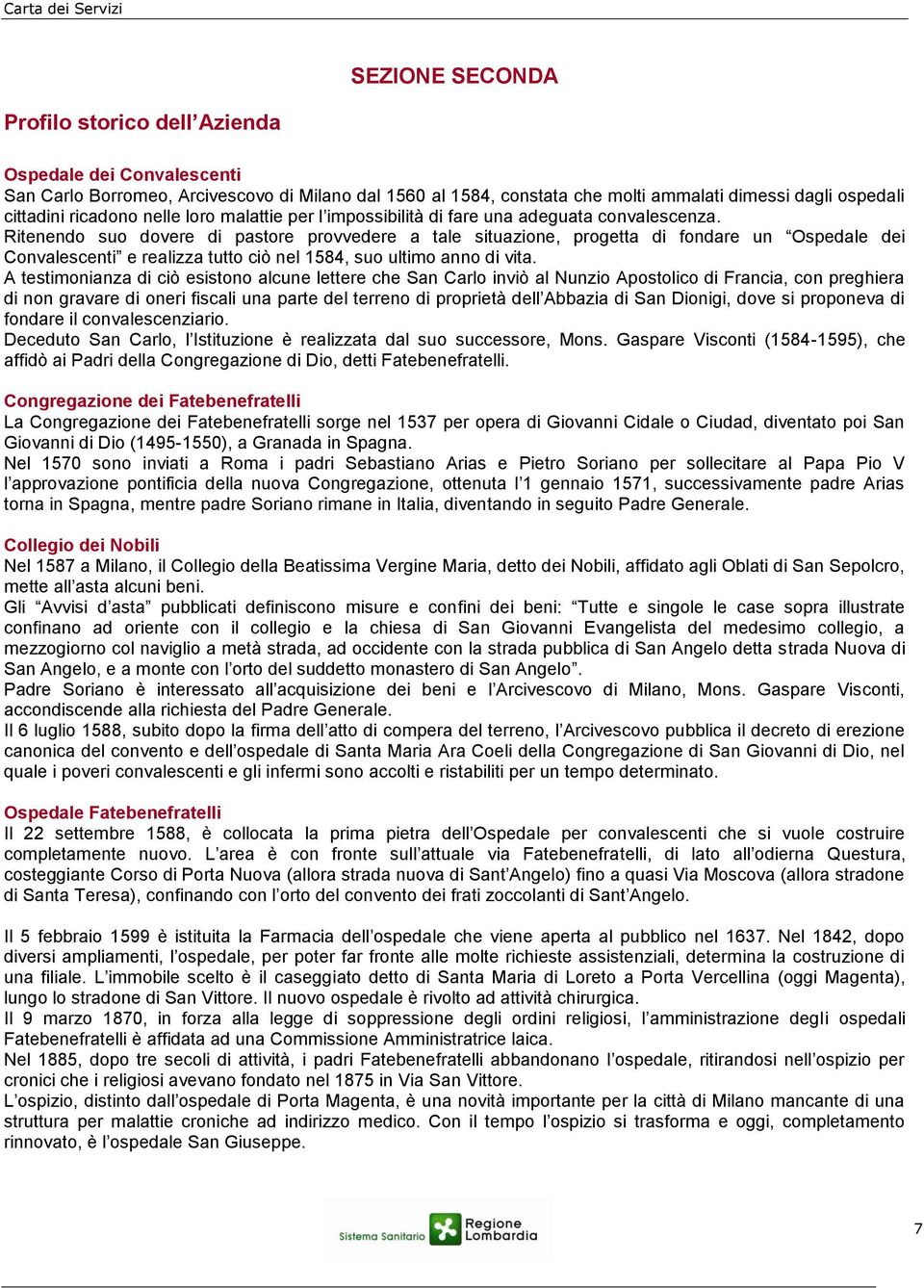 Ritenendo suo dovere di pastore provvedere a tale situazione, progetta di fondare un Ospedale dei Convalescenti e realizza tutto ciò nel 1584, suo ultimo anno di vita.