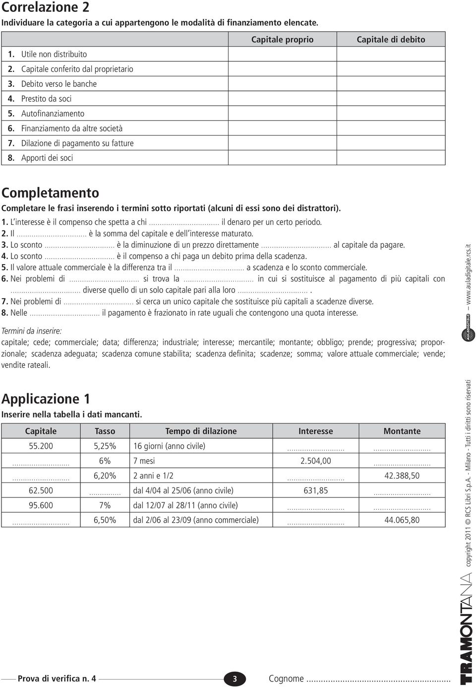 Apporti dei soci Capitale proprio Capitale di debito Completamento Completare le frasi inserendo i termini sotto riportati (alcuni di essi sono dei distrattori). 1.