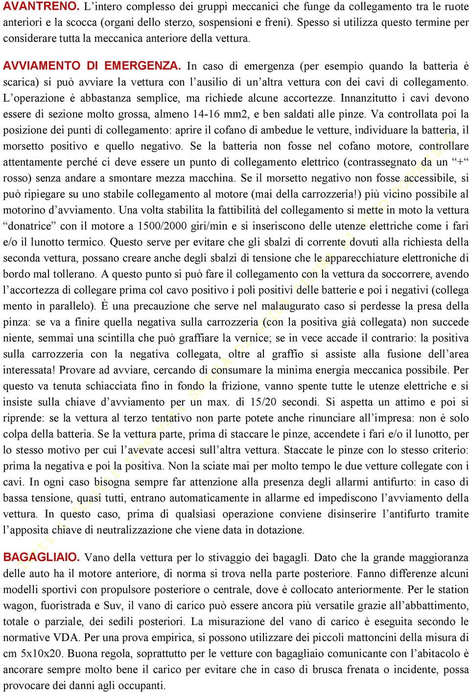 In caso di emergenza (per esempio quando la batteria è scarica) si può avviare la vettura con l ausilio di un altra vettura con dei cavi di collegamento.