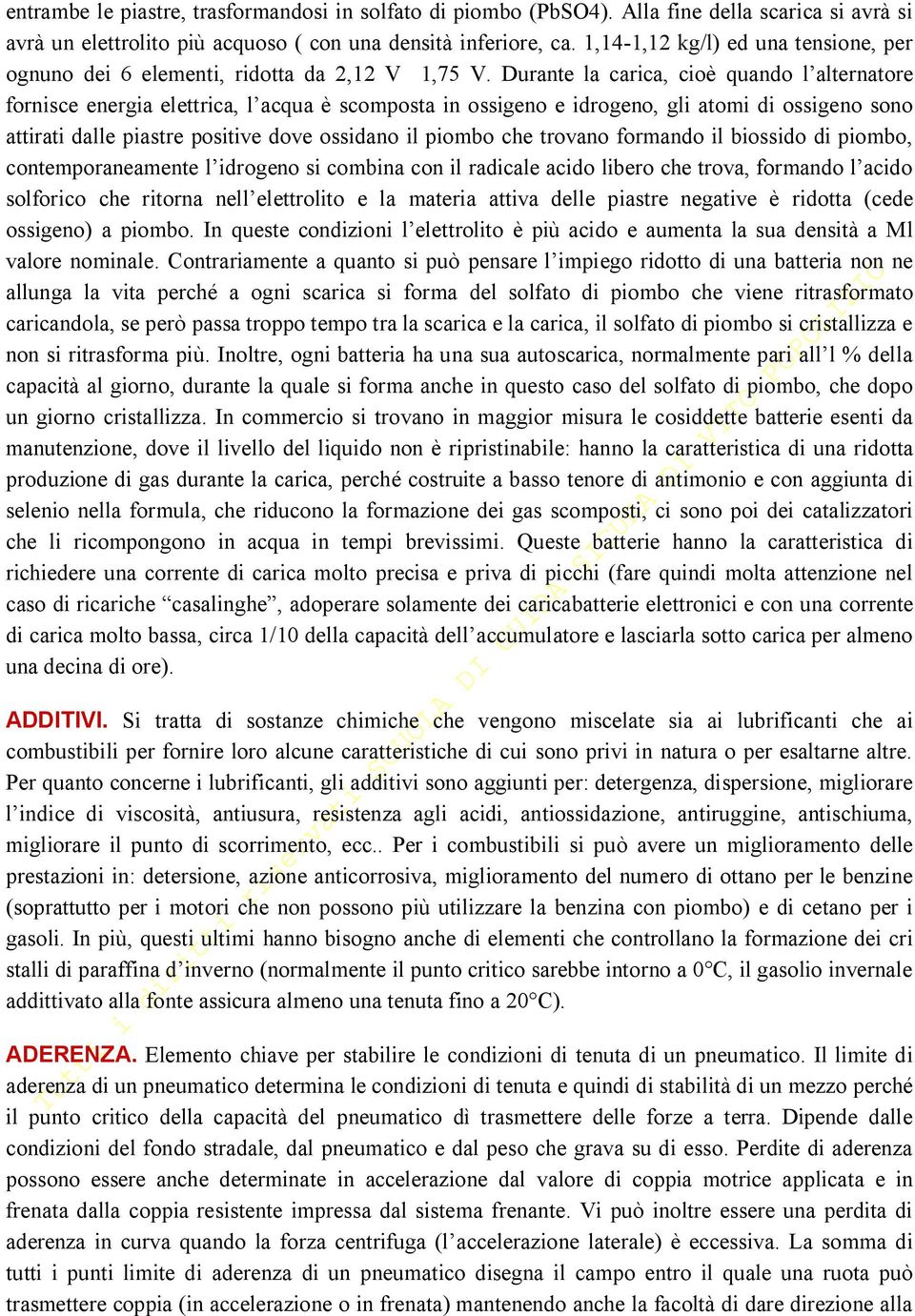 Durante la carica, cioè quando l alternatore fornisce energia elettrica, l acqua è scomposta in ossigeno e idrogeno, gli atomi di ossigeno sono attirati dalle piastre positive dove ossidano il piombo