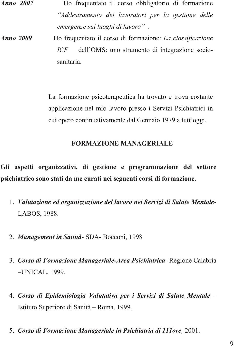 La formazione psicoterapeutica ha trovato e trova costante applicazione nel mio lavoro presso i Servizi Psichiatrici in cui opero continuativamente dal Gennaio 1979 a tutt oggi.