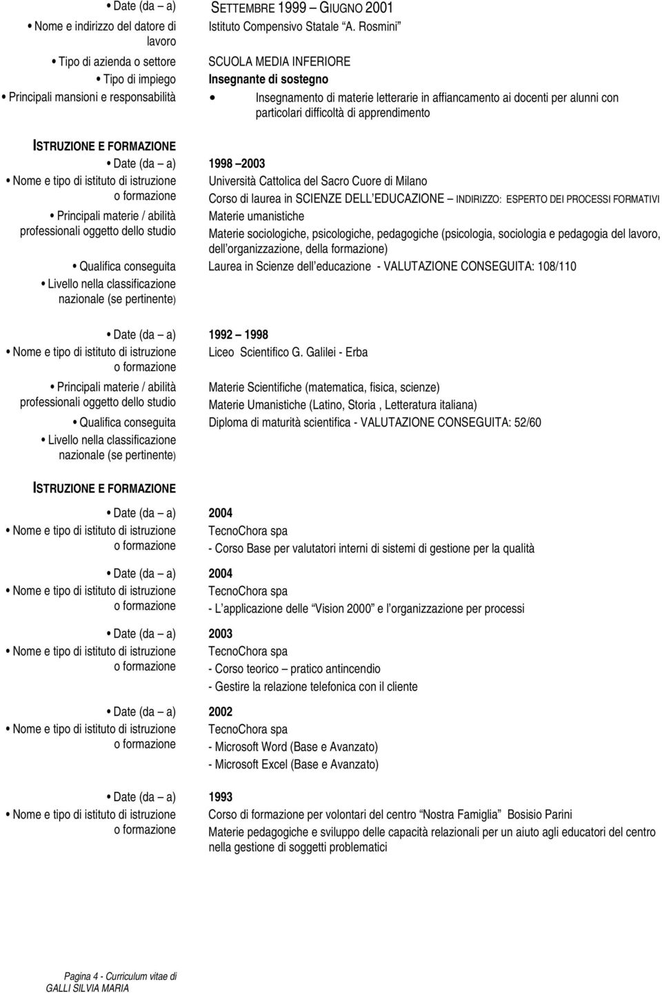 alunni con particolari difficoltà di apprendimento ISTRUZIONE E FORMAZIONE Date (da a) 1998 2003 Università Cattolica del Sacro Cuore di Milano Corso di laurea in SCIENZE DELL EDUCAZIONE INDIRIZZO: