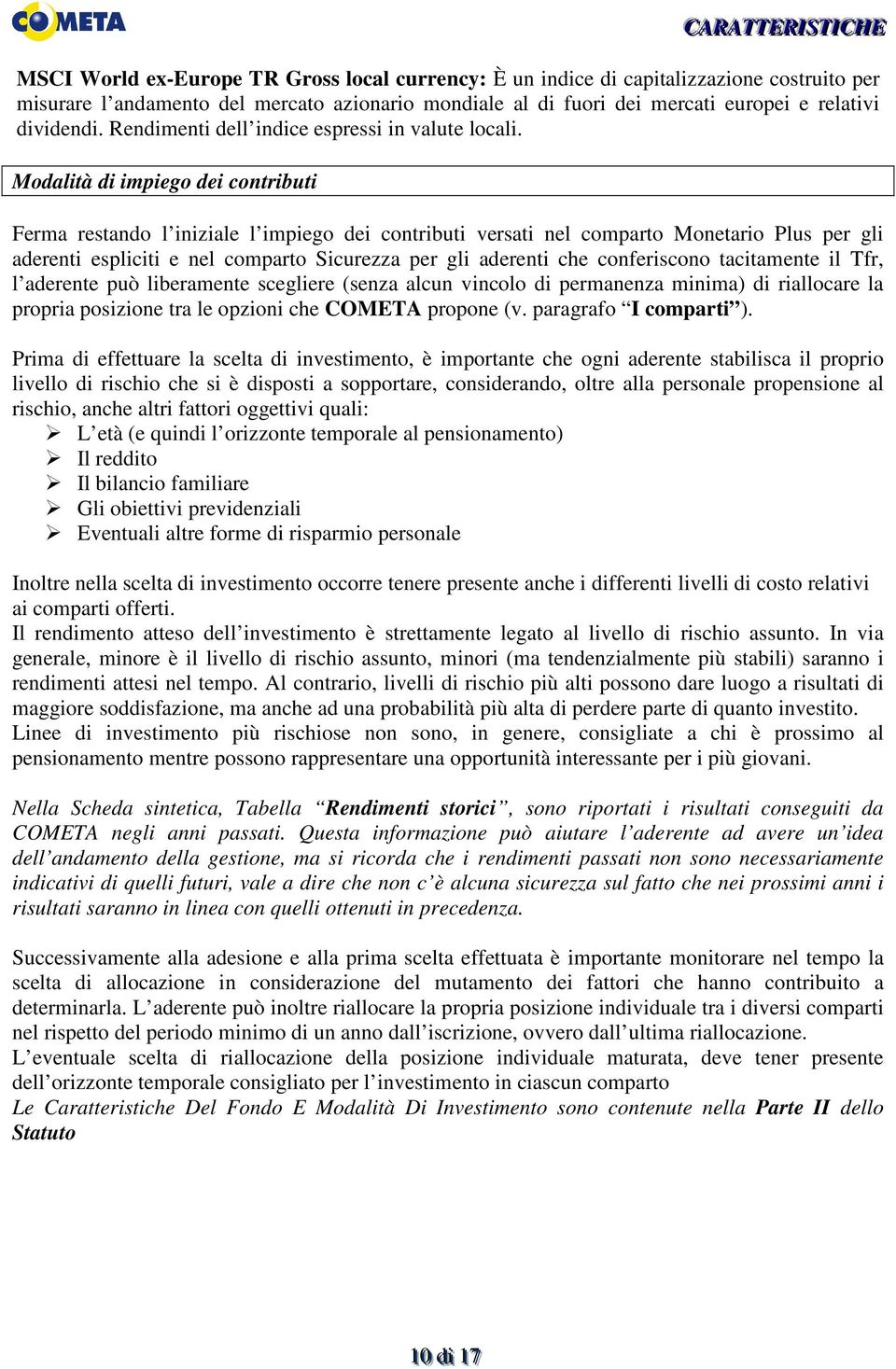 Modalità di impiego dei contributi Ferma restando l iniziale l impiego dei contributi versati nel comparto Monetario Plus per gli aderenti espliciti e nel comparto Sicurezza per gli aderenti che