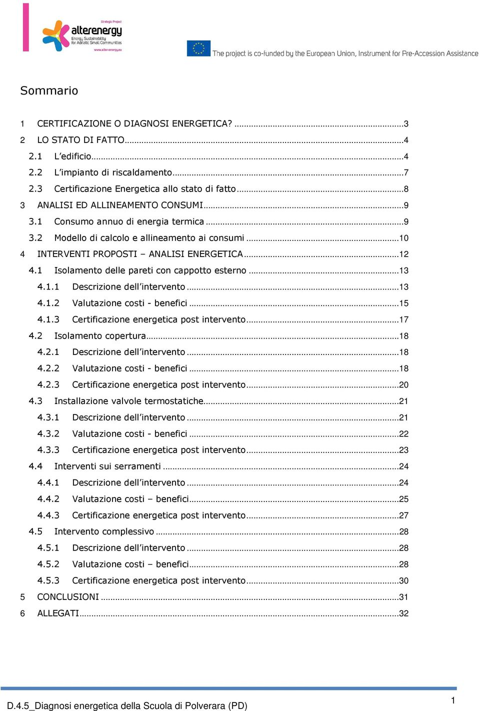 1 Isolamento delle pareti con cappotto esterno... 13 4.1.1 Descrizione dell intervento... 13 4.1.2 Valutazione costi - benefici... 15 4.1.3 Certificazione energetica post intervento... 17 4.