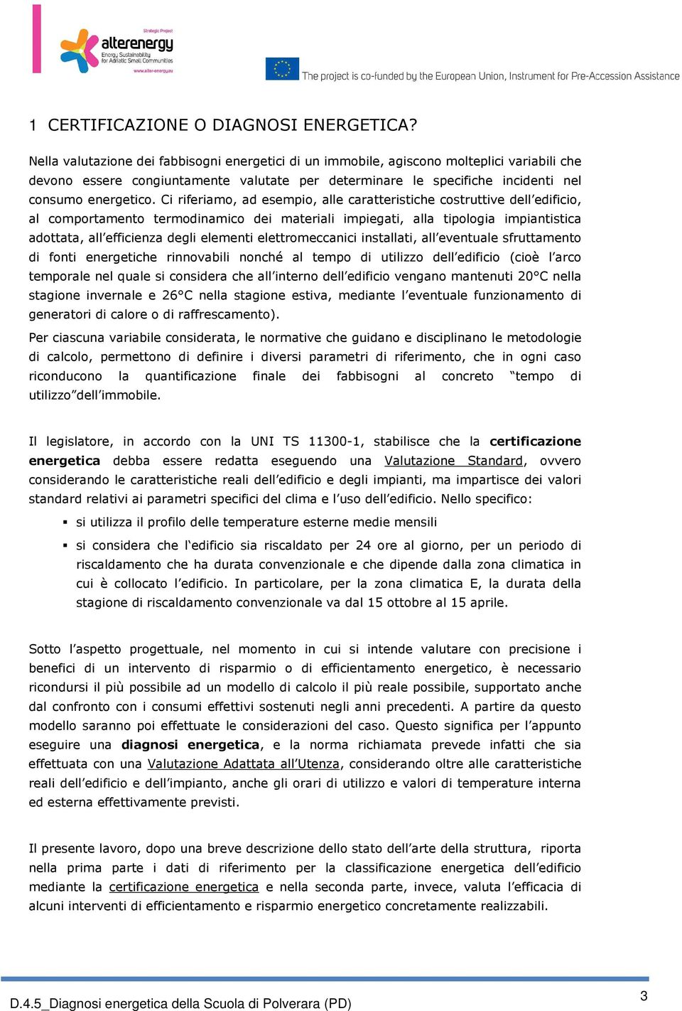 Ci riferiamo, ad esempio, alle caratteristiche costruttive dell edificio, al comportamento termodinamico dei materiali impiegati, alla tipologia impiantistica adottata, all efficienza degli elementi