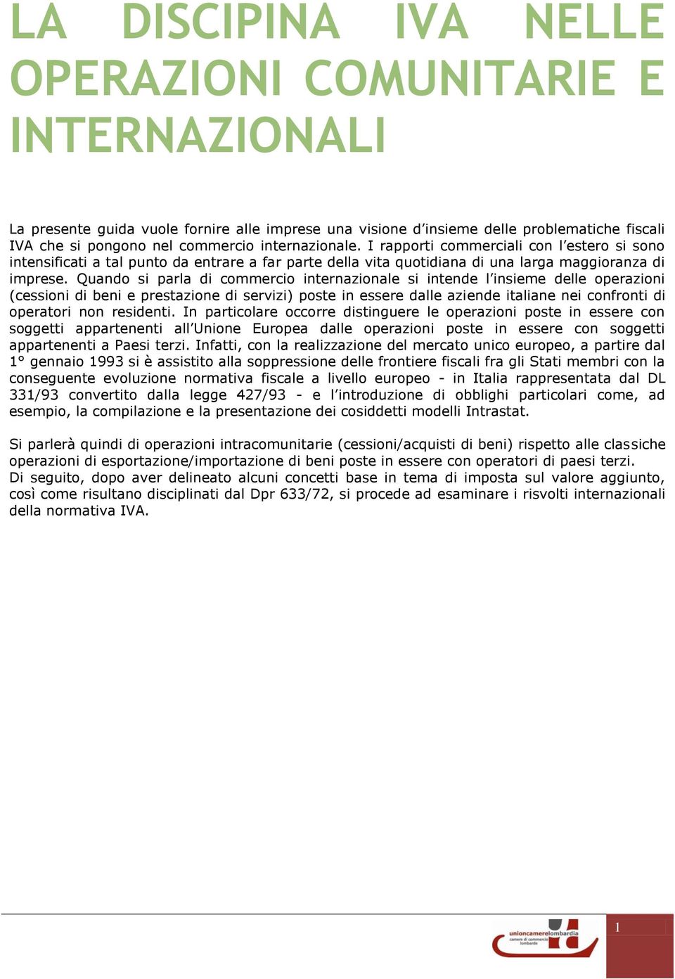 Quando si parla di commercio internazionale si intende l insieme delle operazioni (cessioni di beni e prestazione di servizi) poste in essere dalle aziende italiane nei confronti di operatori non