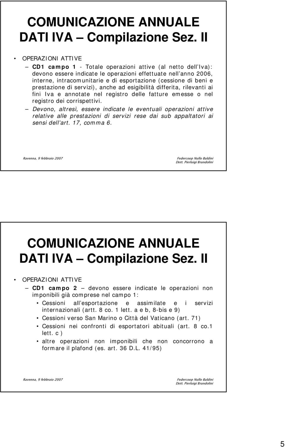 di beni e prestazione di servizi), anche ad esigibilità differita, rilevanti ai fini Iva e annotate nel registro delle fatture emesse o nel registro dei corrispettivi.